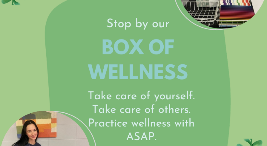 Stop by our Box of Wellness! Take care of yourself, take care of others. Practice wellness with ASAP.