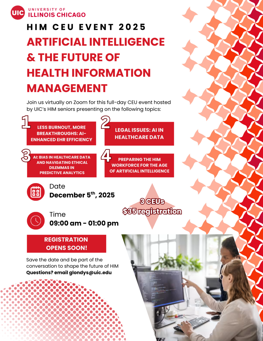 Flyer for University of Illinois Chicago HIM CEU Event 2025. Topics include: 1) Less burnout, more breakthroughs: AI-enhanced EHR efficiency, 2) Legal issues: AI in healthcare data, 3) AI bias in healthcare data and navigating ethical dilemmas in predictive analytics, and 4) Preparing the HIM workforce for the age of artificial intelligence. Registration opens soon. Contact glondys@uic.edu for questions. Flyer features UIC branding, red geometric patterns, and a photo of two women working together at a computer.