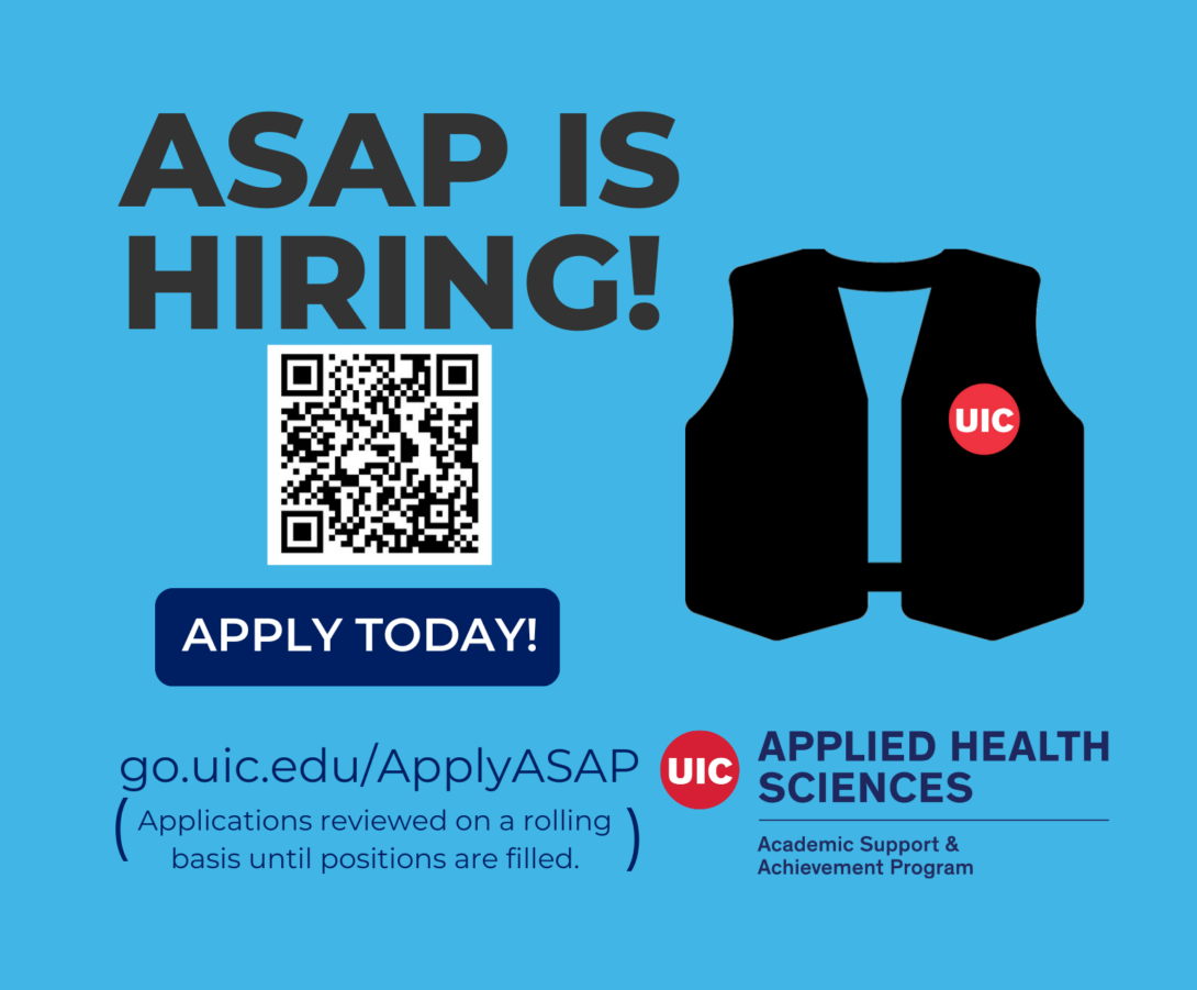 A blue graphic flyer announcing that “ASAP is Hiring!” It features a QR code with the text “Apply Today!” and a link to go.uic.edu/ApplyASAP, noting that applications are reviewed on a rolling basis until positions are filled. On the right side, there is an illustration of a black vest with a red UIC logo. At the bottom, the flyer displays the UIC Applied Health Sciences logo and the text “Academic Support & Achievement Program.”